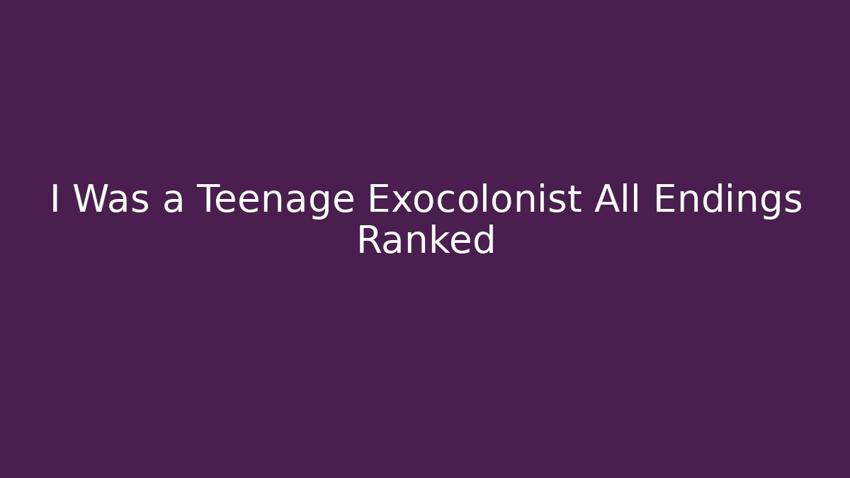 I Was a Teenage Exocolonist All Endings Ranked