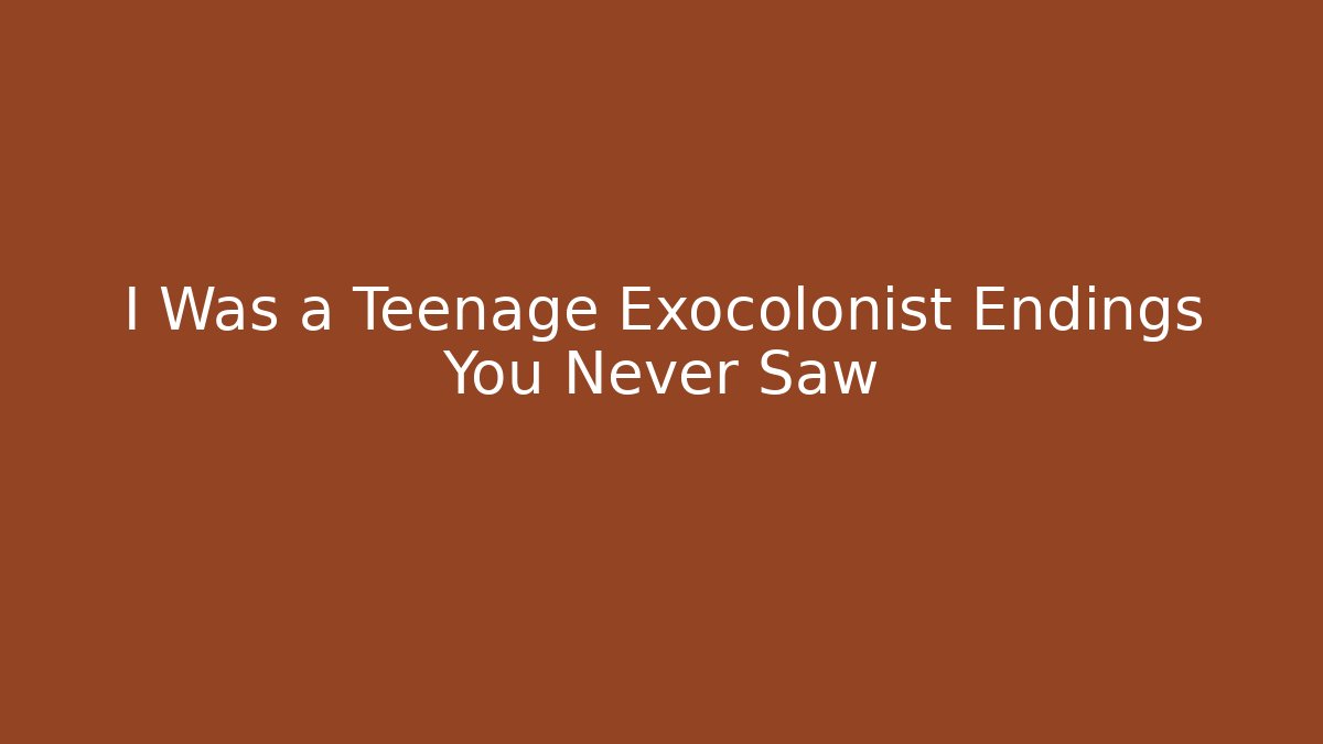I Was a Teenage Exocolonist Endings You Never Saw