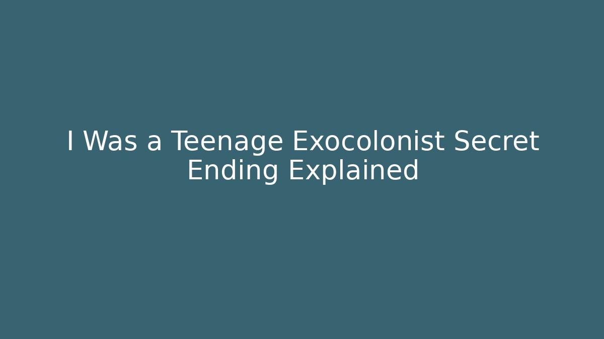 I Was a Teenage Exocolonist Secret Ending Explained