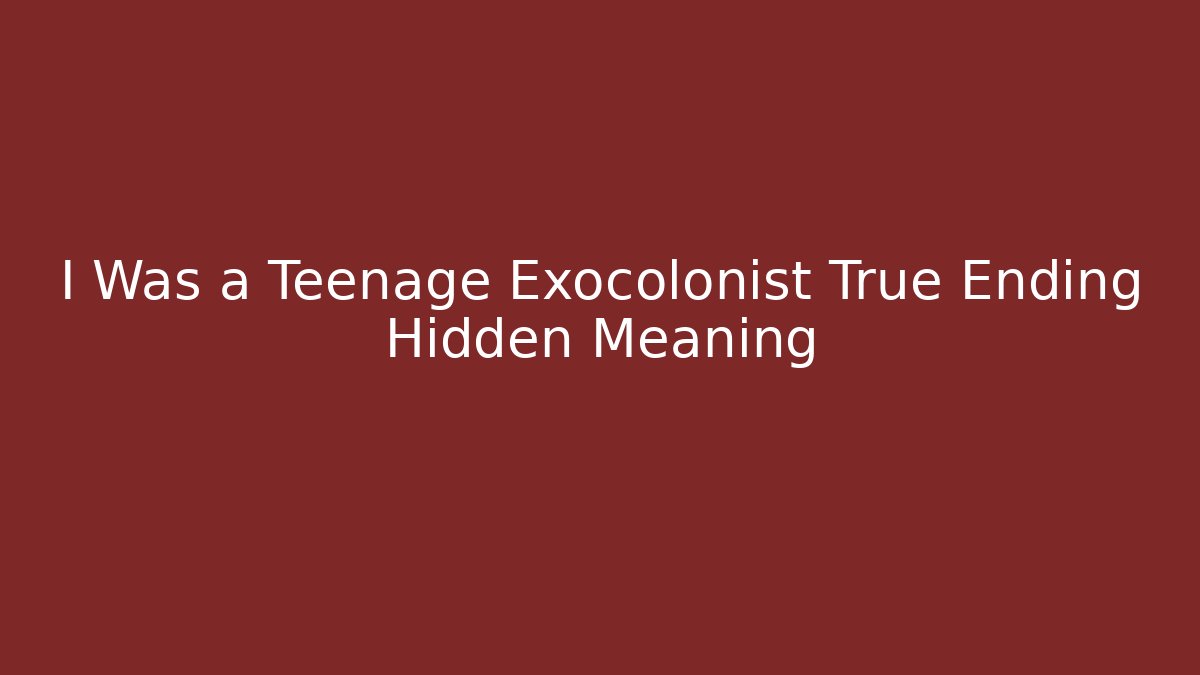 I Was a Teenage Exocolonist True Ending Hidden Meaning