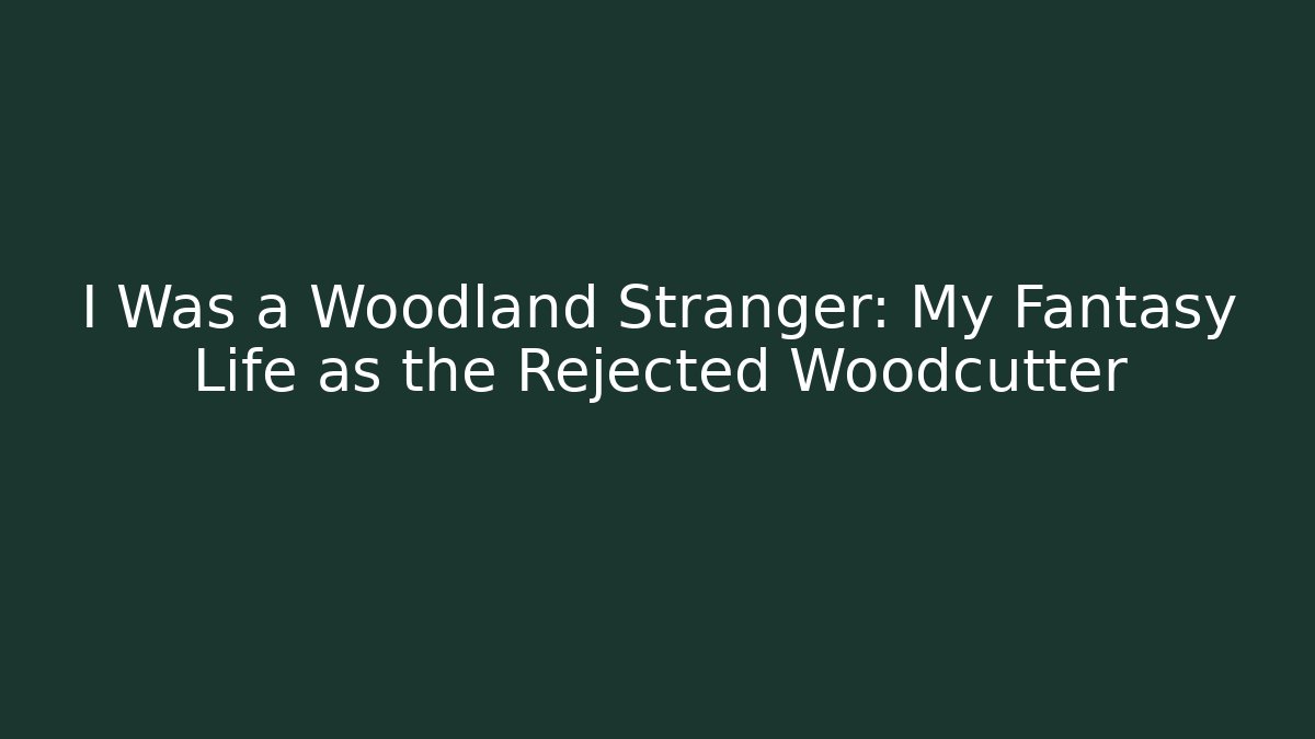 I Was a Woodland Stranger: My Fantasy Life as the Rejected Woodcutter