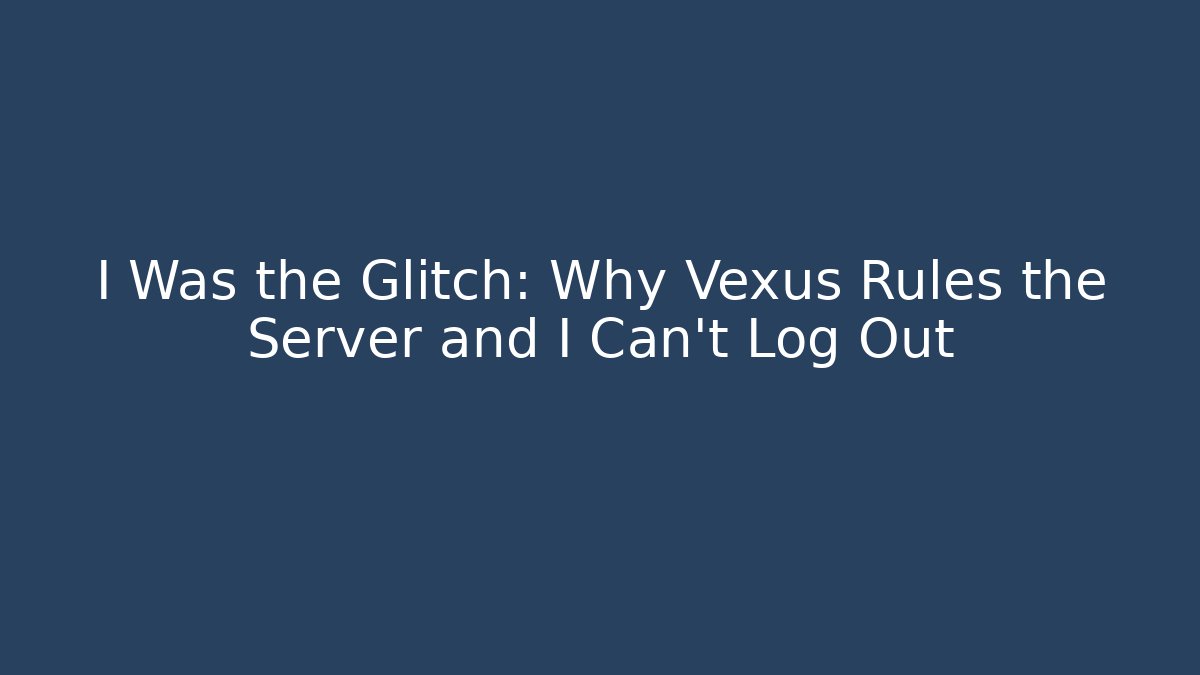 I Was the Glitch: Why Vexus Rules the Server and I Can't Log Out