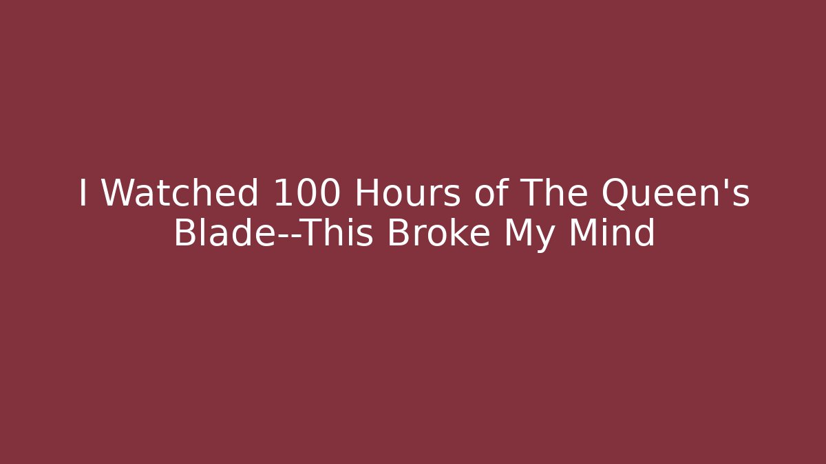 I Watched 100 Hours of The Queen's Blade—This Broke My Mind