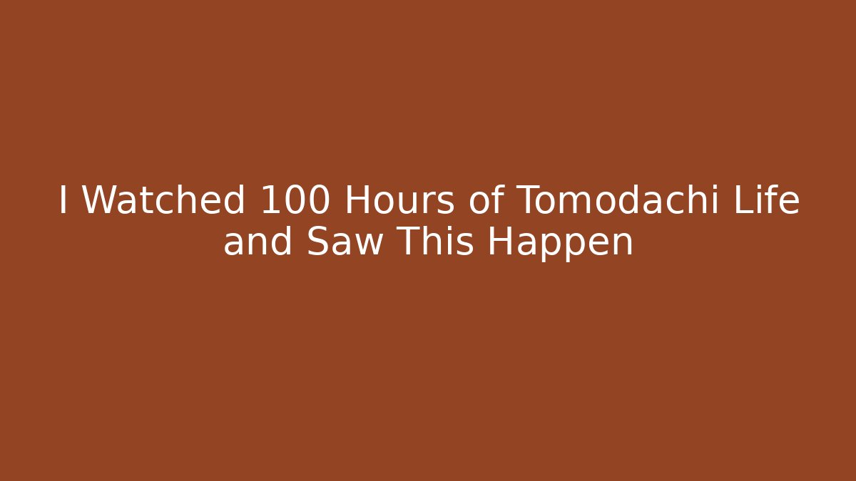 I Watched 100 Hours of Tomodachi Life and Saw This Happen