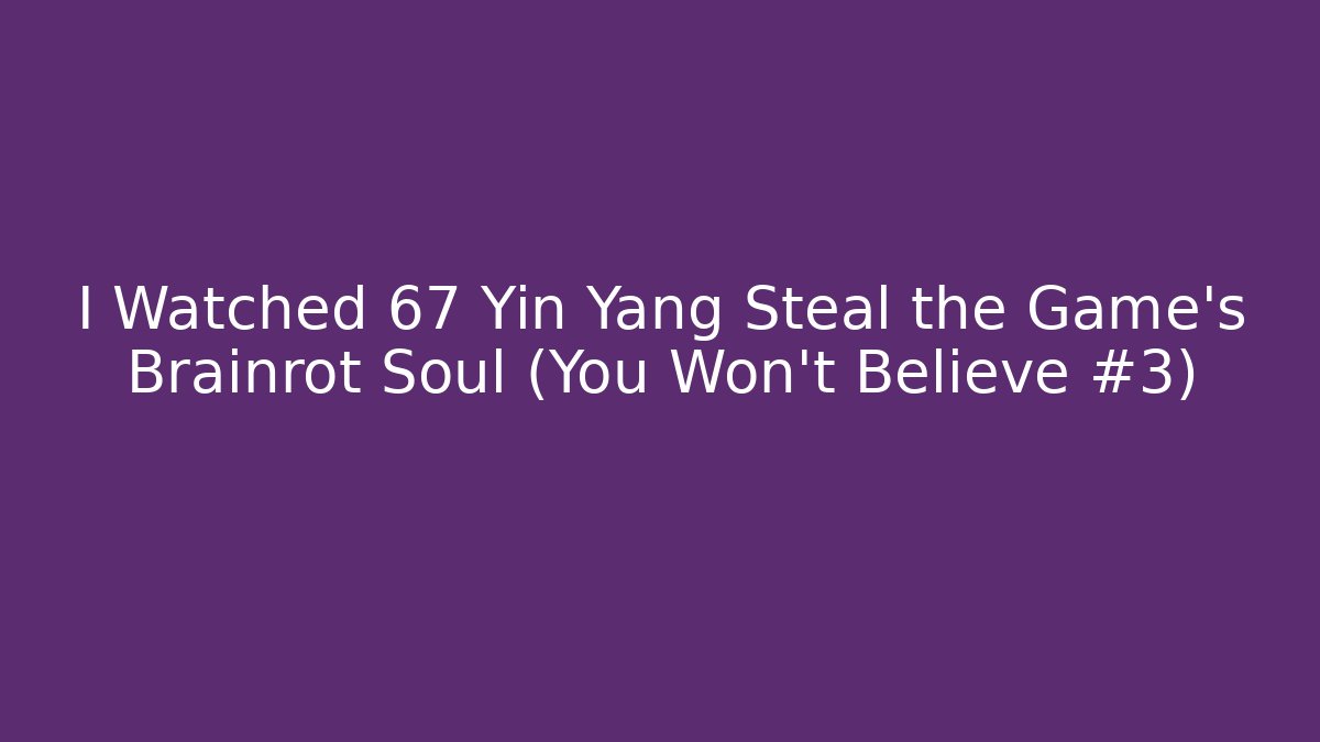 I Watched 67 Yin Yang Steal the Game’s Brainrot Soul (You Won’t Believe #3)