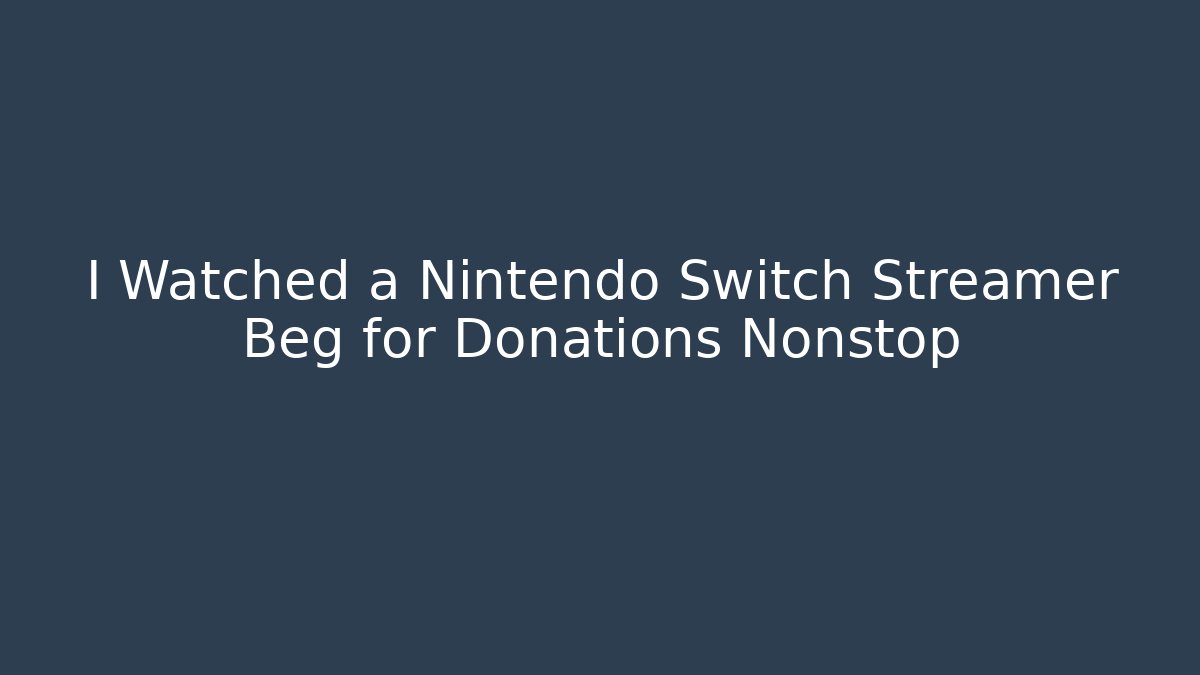 I Watched a Nintendo Switch Streamer Beg for Donations Nonstop - Create More Assets