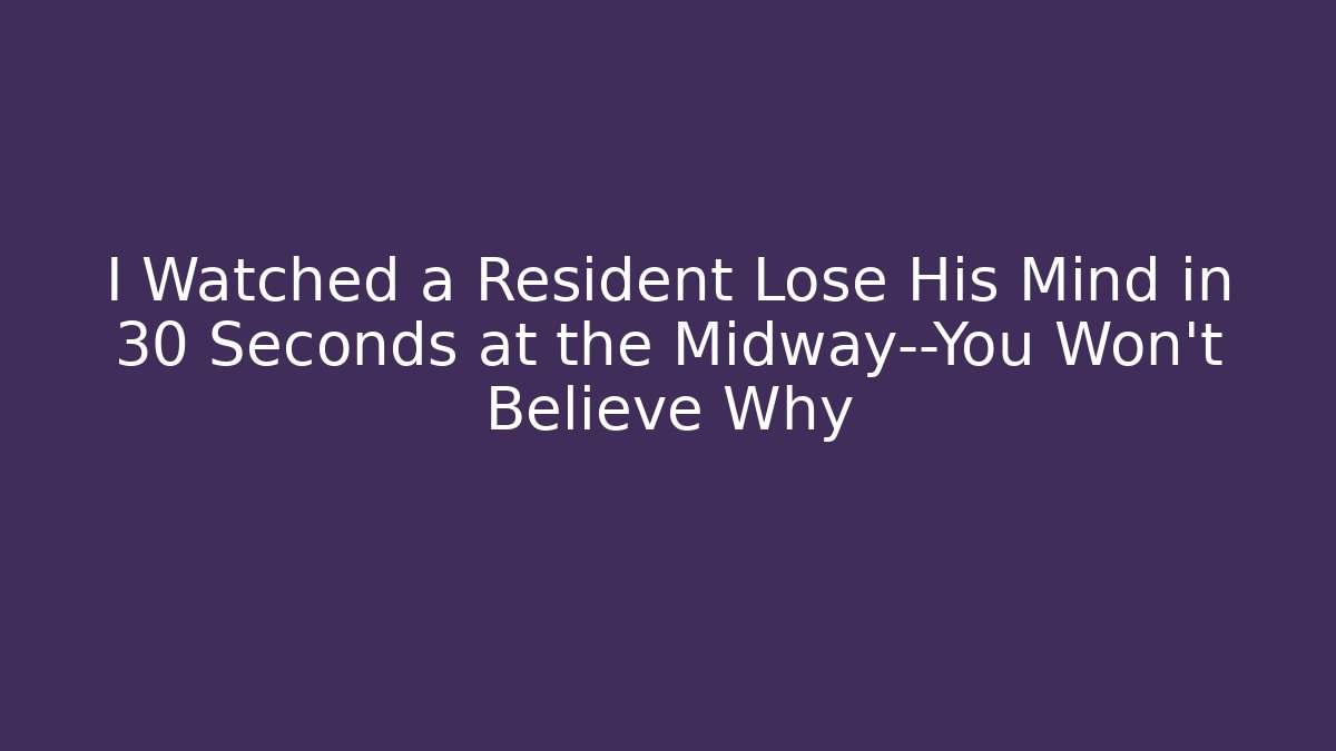 I Watched a Resident Lose His Mind in 30 Seconds at the Midway—You Won’t Believe Why
