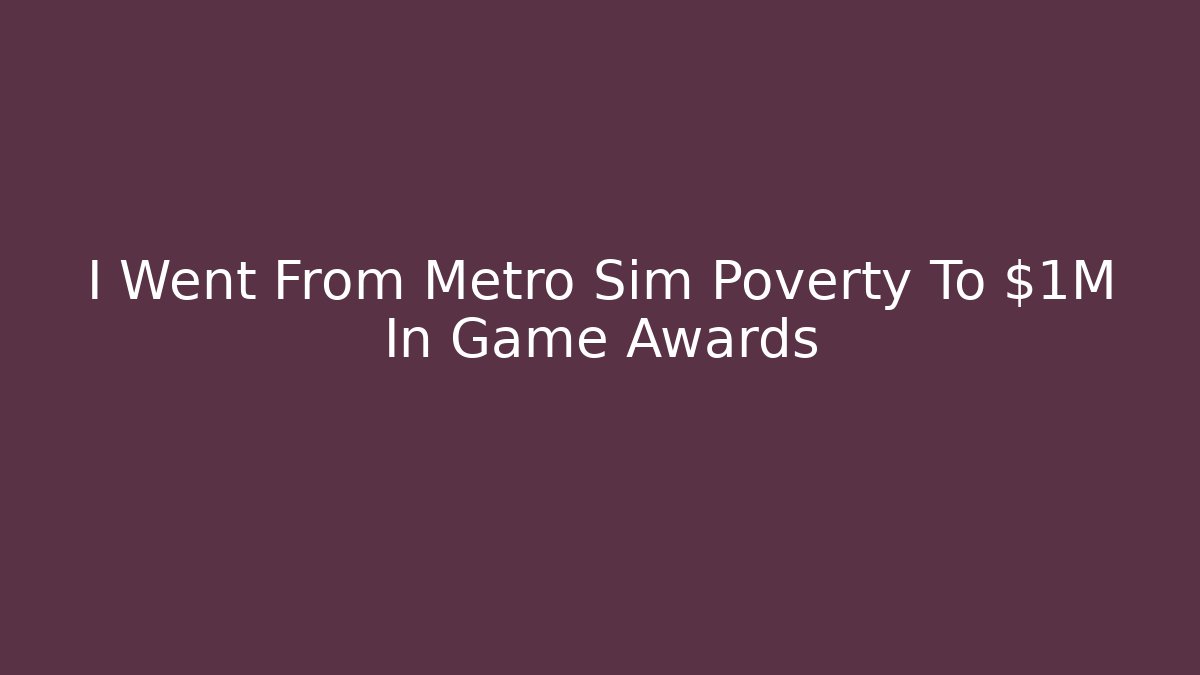 I Went From Metro Sim Poverty To $1M In Game Awards