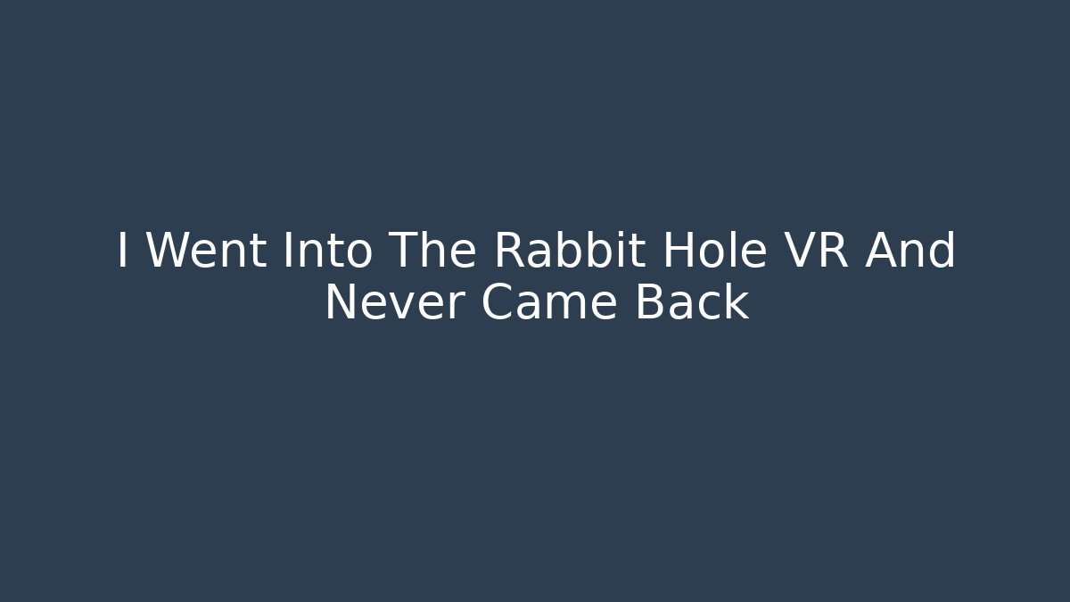 I Went Into The Rabbit Hole VR And Never Came Back