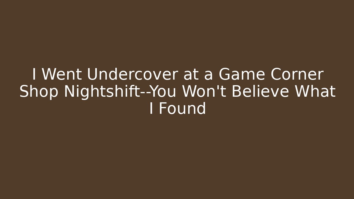 I Went Undercover at a Game Corner Shop Nightshift—You Won’t Believe What I Found