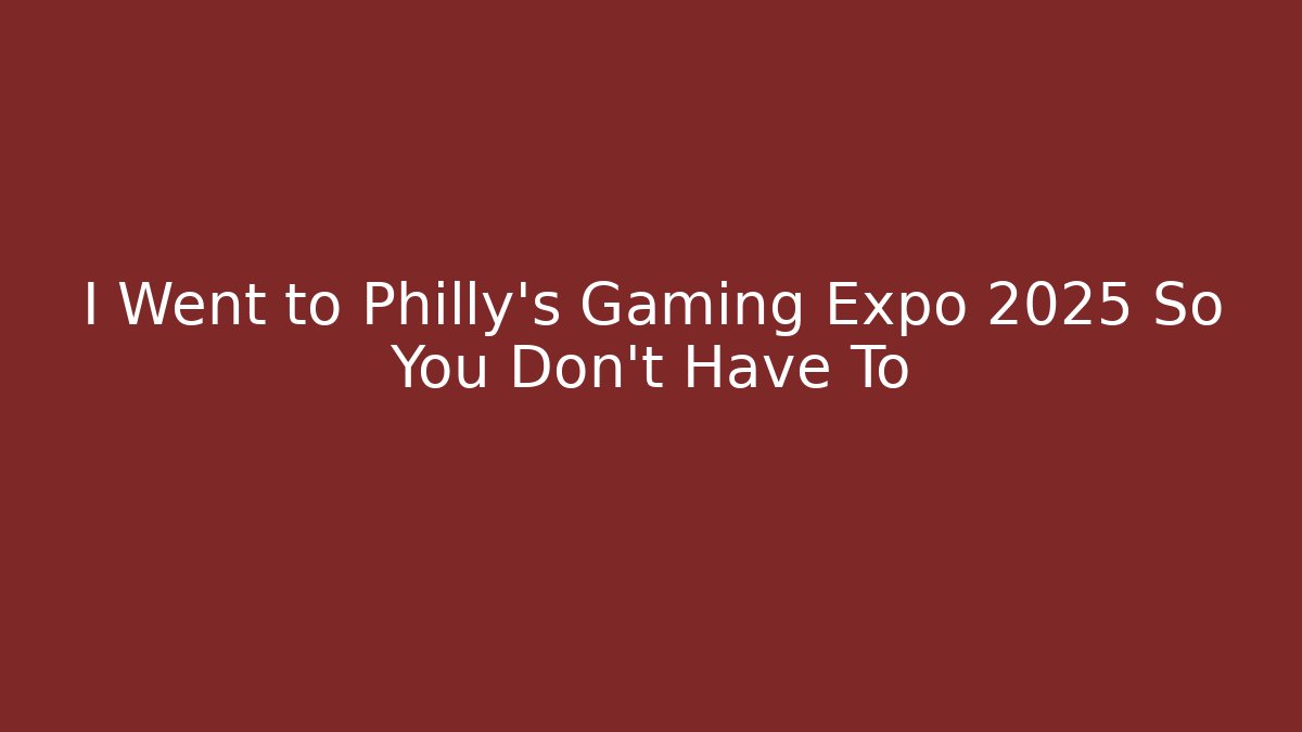 I Went to Philly's Gaming Expo 2025 So You Don't Have To