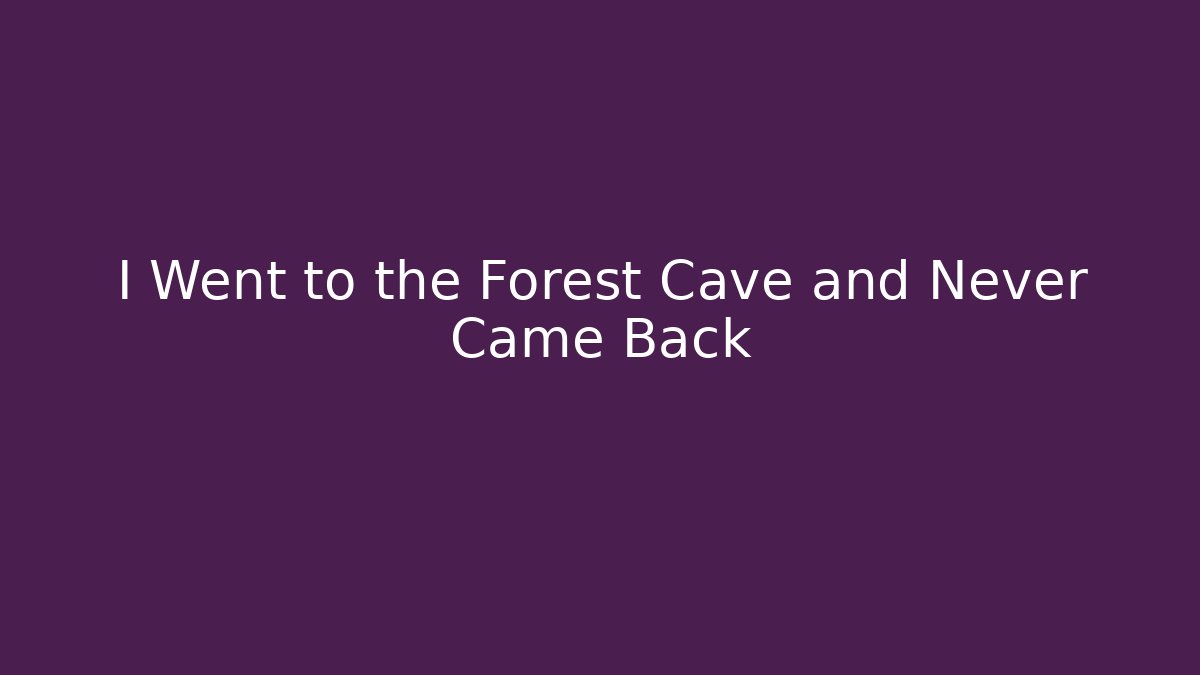 I Went to the Forest Cave and Never Came Back