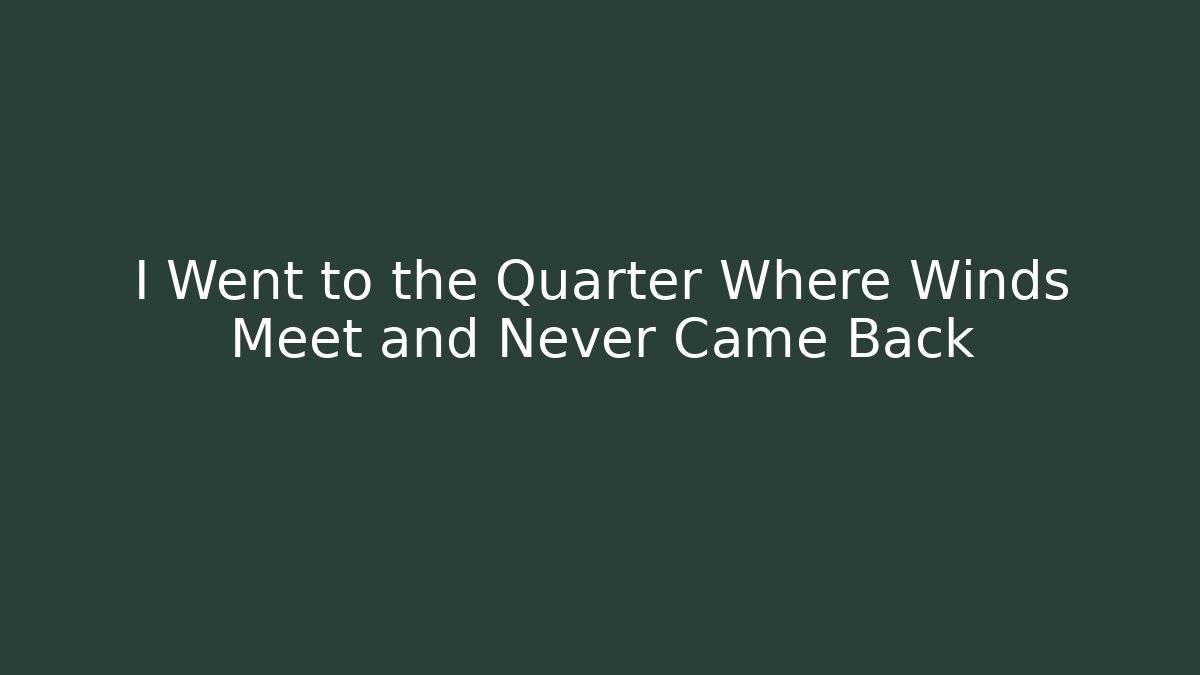 I Went to the Quarter Where Winds Meet and Never Came Back