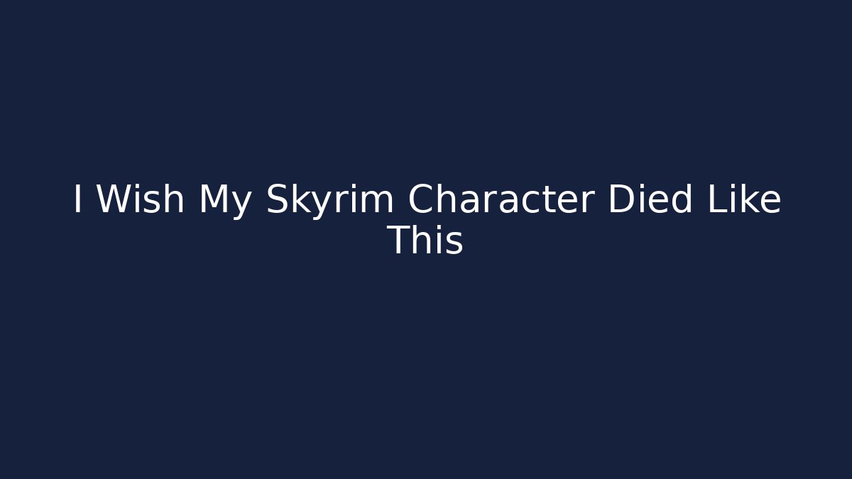 I Wish My Skyrim Character Died Like This
