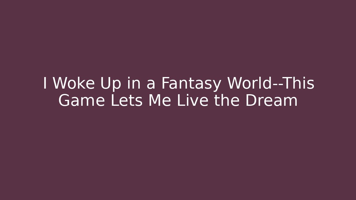 I Woke Up in a Fantasy World—This Game Lets Me Live the Dream