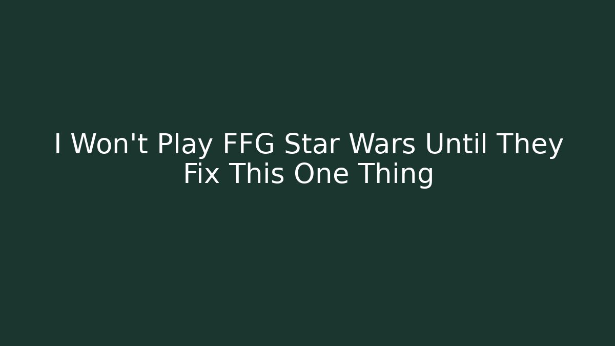 I Won't Play FFG Star Wars Until They Fix This One Thing - Create More Assets