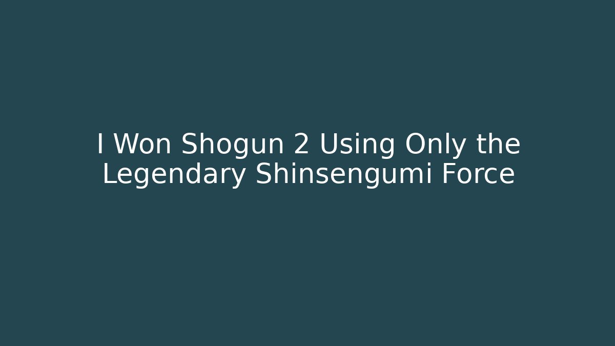 I Won Shogun 2 Using Only the Legendary Shinsengumi Force - Create More Assets