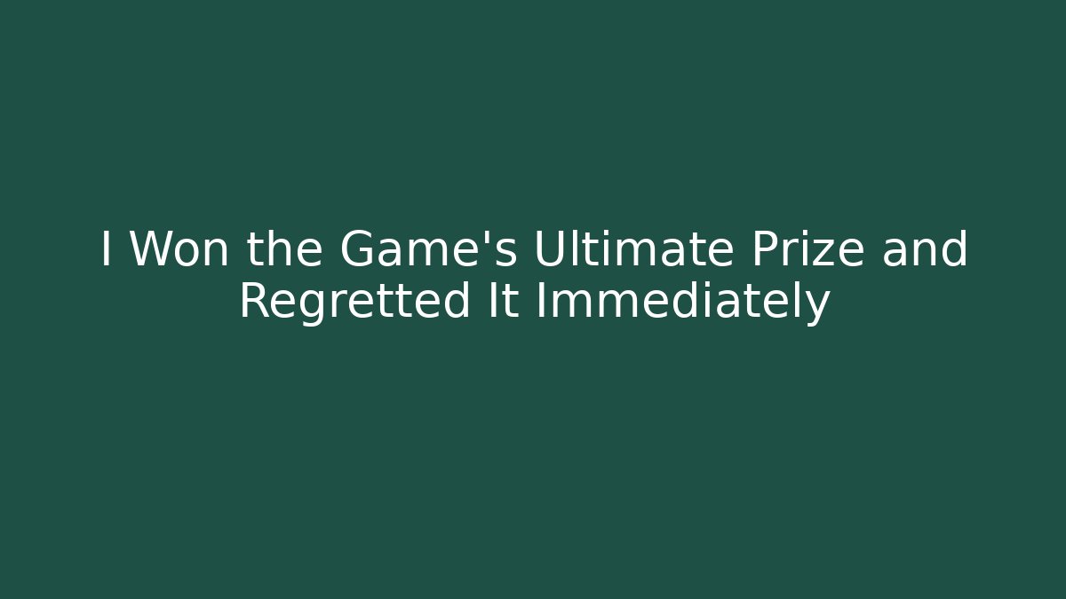 I Won the Game's Ultimate Prize and Regretted It Immediately