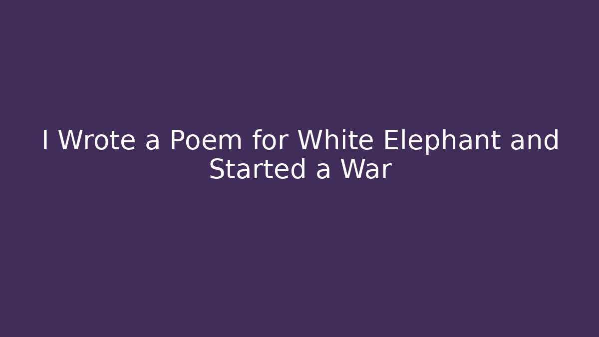 I Wrote a Poem for White Elephant and Started a War