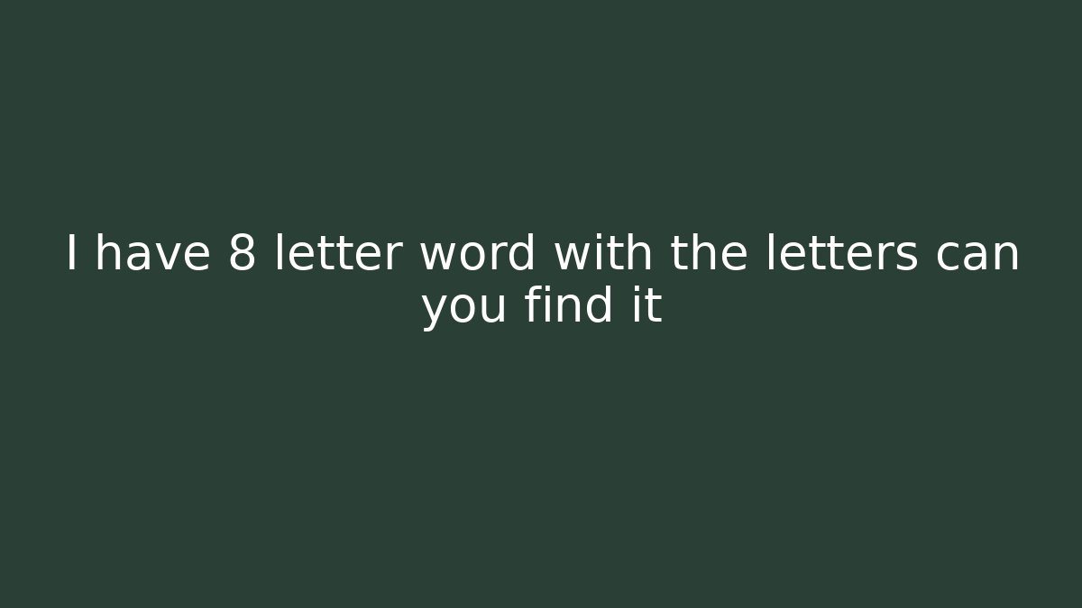 I have 8 letter word with the letters can you find it