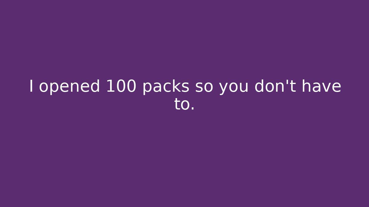I opened 100 packs so you don't have to.
