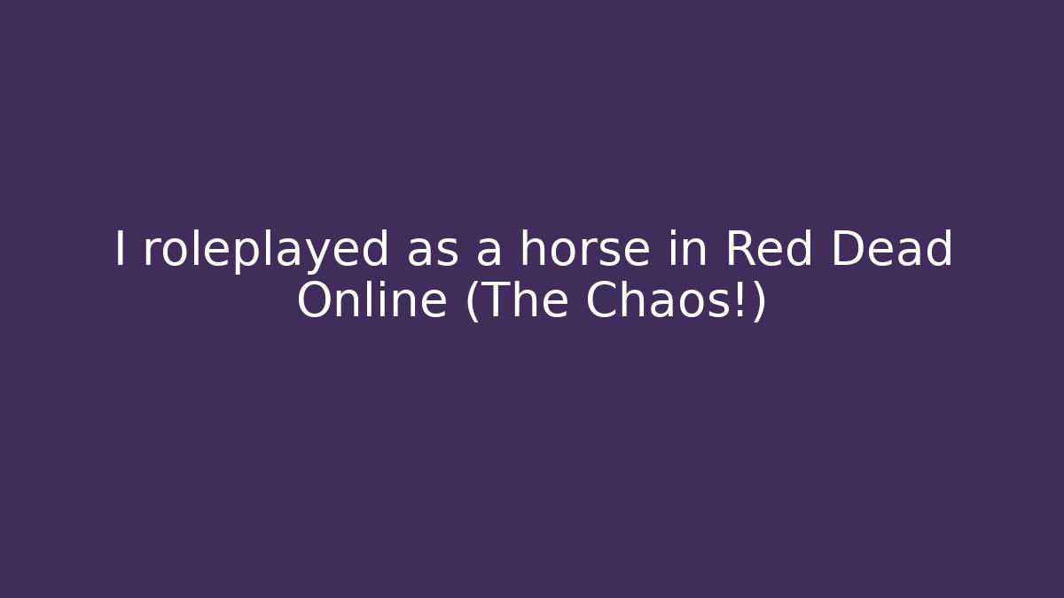 I roleplayed as a horse in Red Dead Online (The Chaos!)