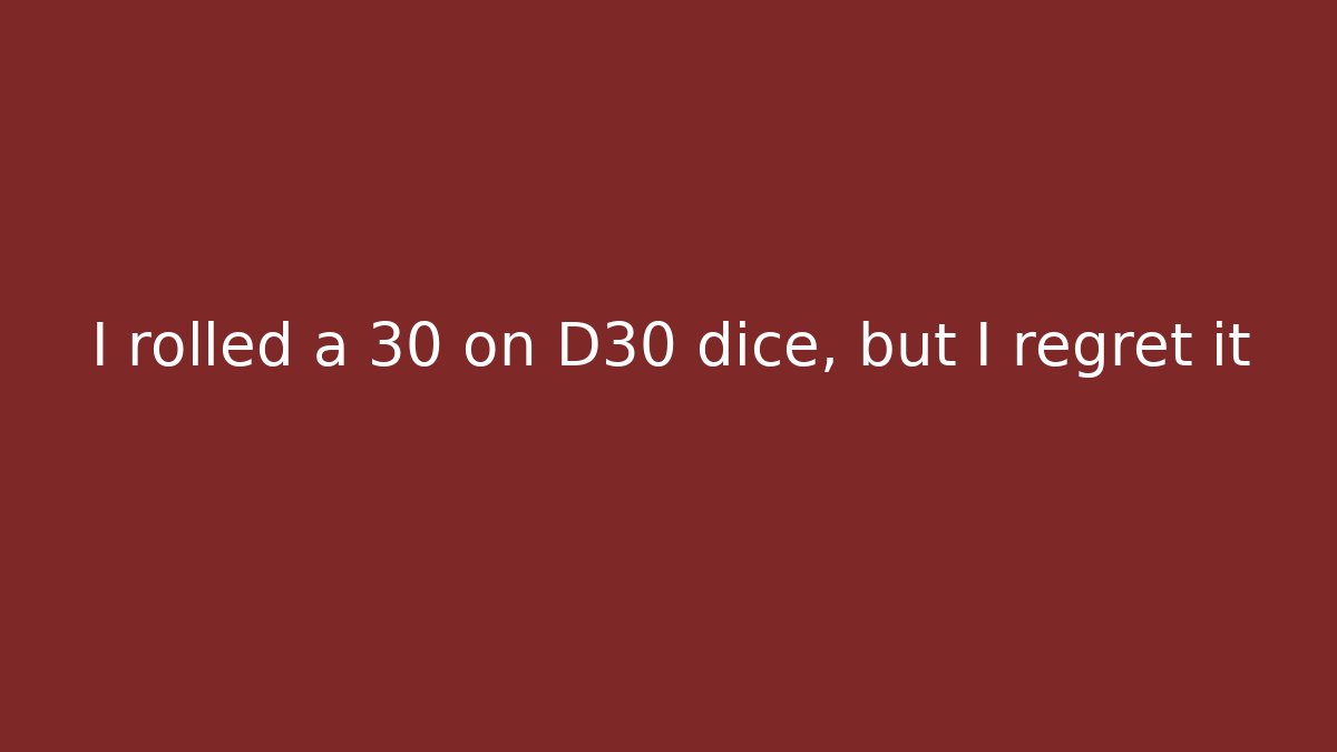 I rolled a 30 on D30 dice, but I regret it