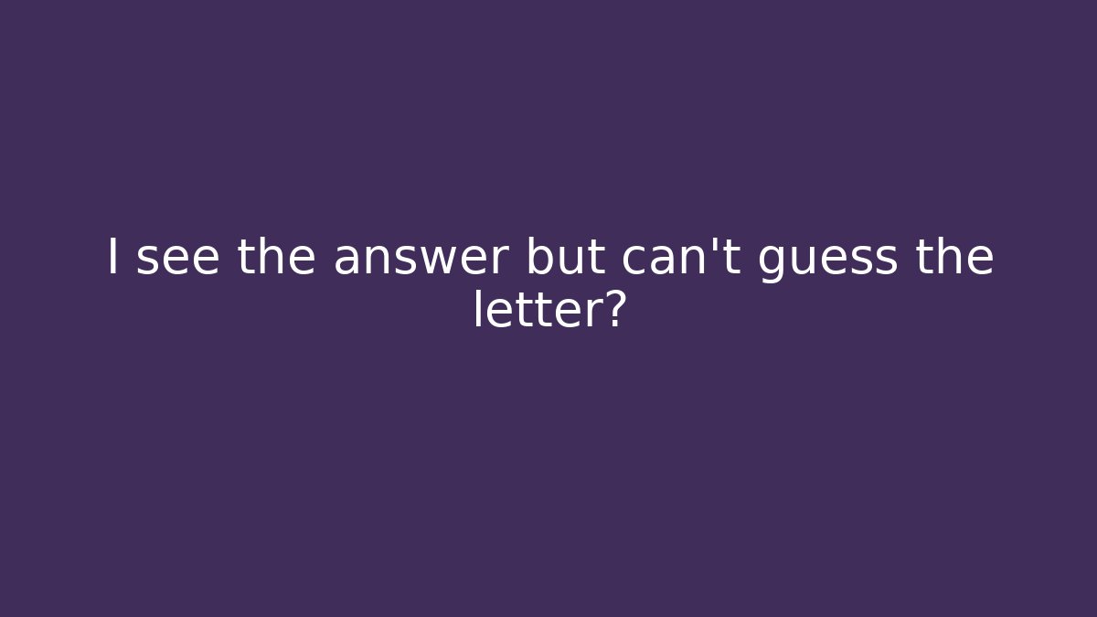I see the answer but can't guess the letter?