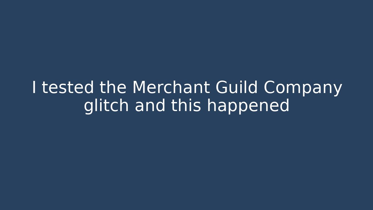 I tested the Merchant Guild Company glitch and this happened