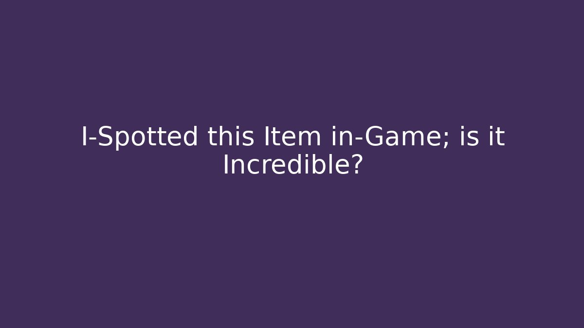 I-Spotted this Item in-Game; is it Incredible?