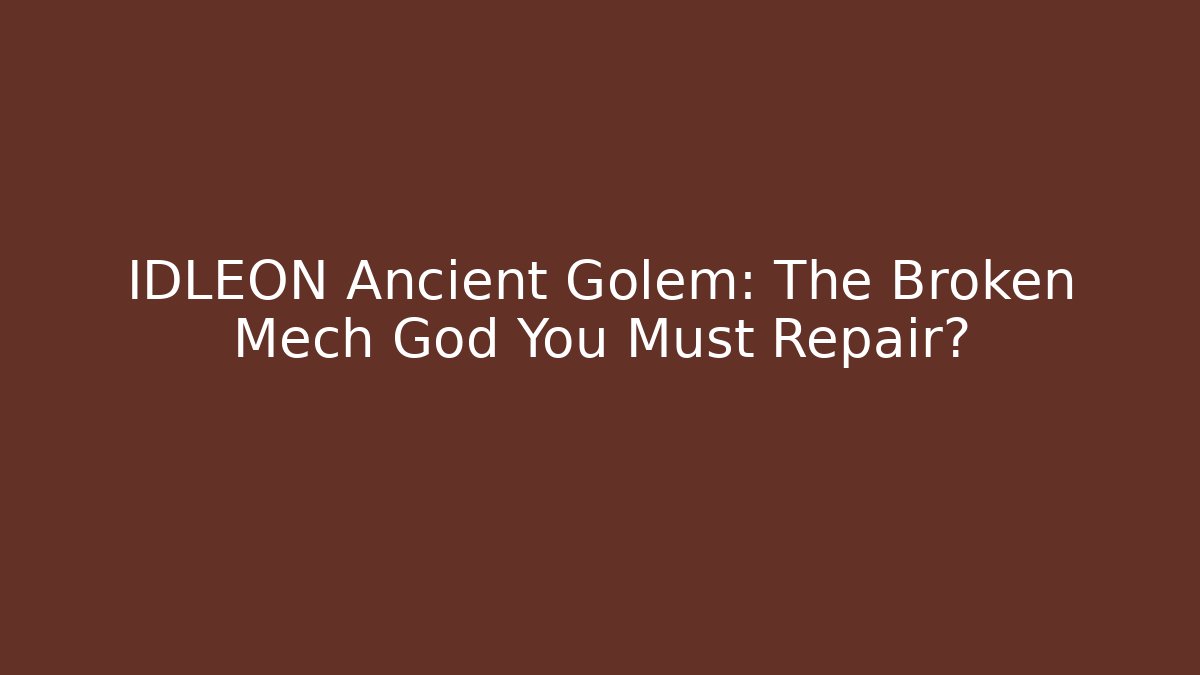 IDLEON Ancient Golem: The Broken Mech God You Must Repair?
