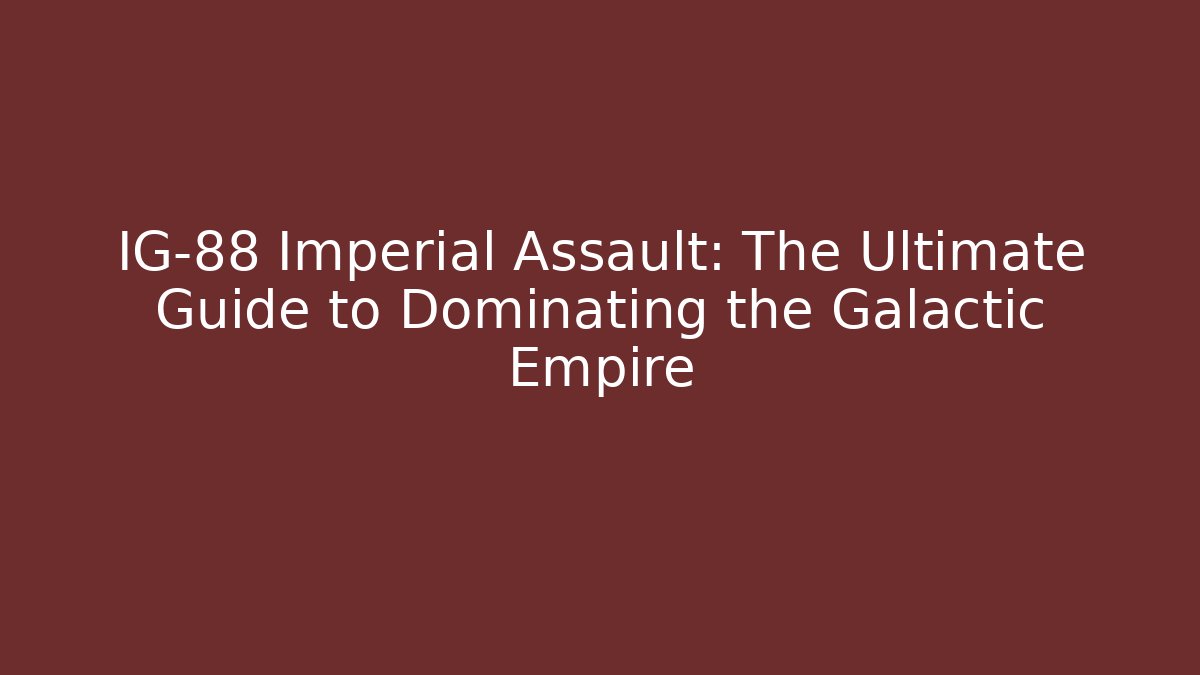IG-88 Imperial Assault: The Ultimate Guide to Dominating the Galactic Empire