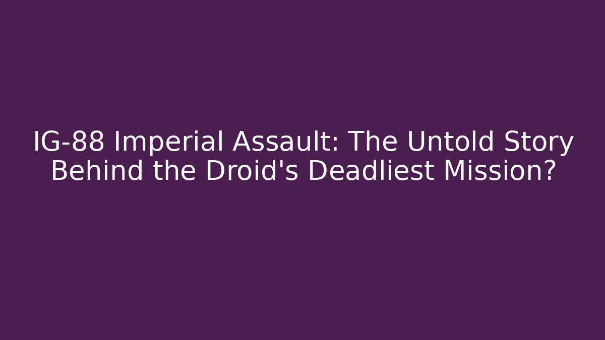 IG-88 Imperial Assault: The Untold Story Behind the Droid's Deadliest Mission?