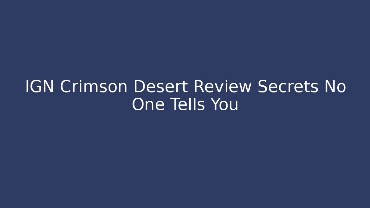 IGN Crimson Desert Review Secrets No One Tells You