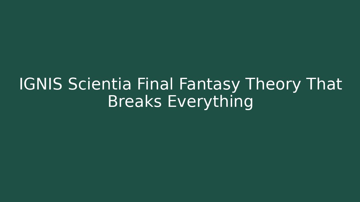 IGNIS Scientia Final Fantasy Theory That Breaks Everything