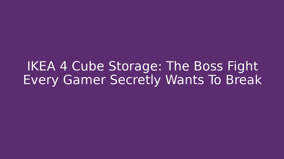 IKEA 4 Cube Storage: The Boss Fight Every Gamer Secretly Wants To Break