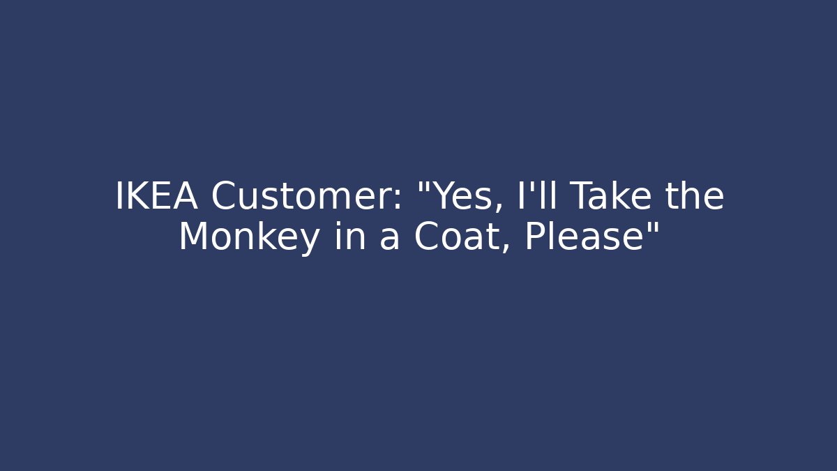 IKEA Customer: “Yes, I’ll Take the Monkey in a Coat, Please”