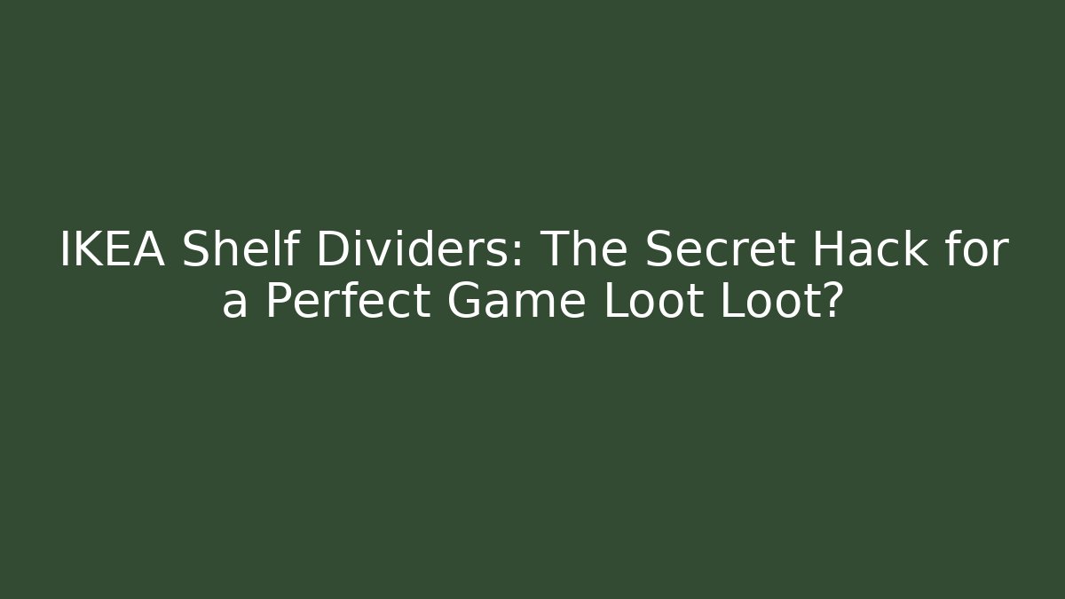 IKEA Shelf Dividers: The Secret Hack for a Perfect Game Loot Loot?