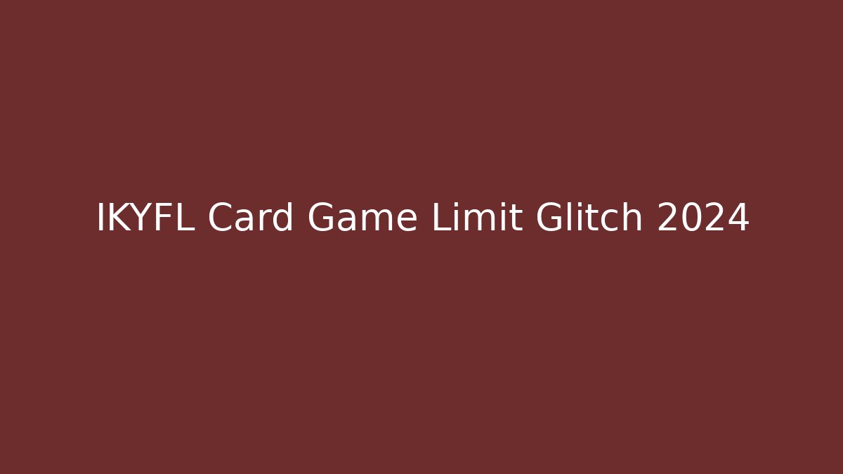 IKYFL Card Game Limit Glitch 2024