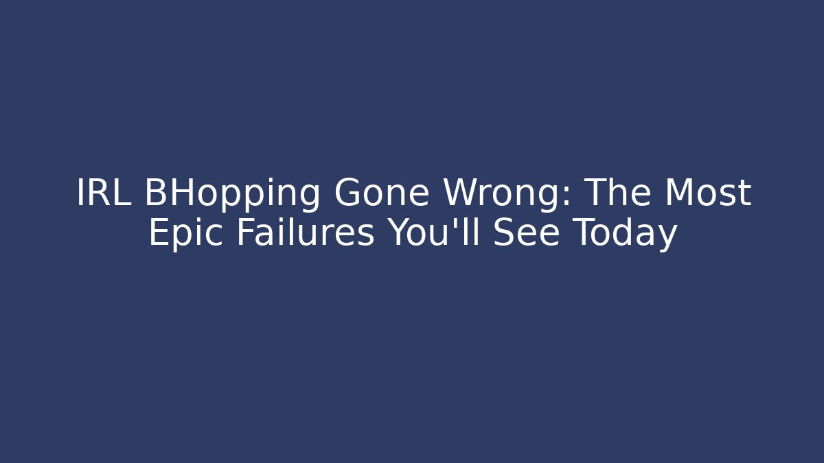 IRL BHopping Gone Wrong: The Most Epic Failures You'll See Today