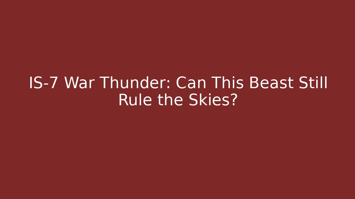 IS-7 War Thunder: Can This Beast Still Rule the Skies?