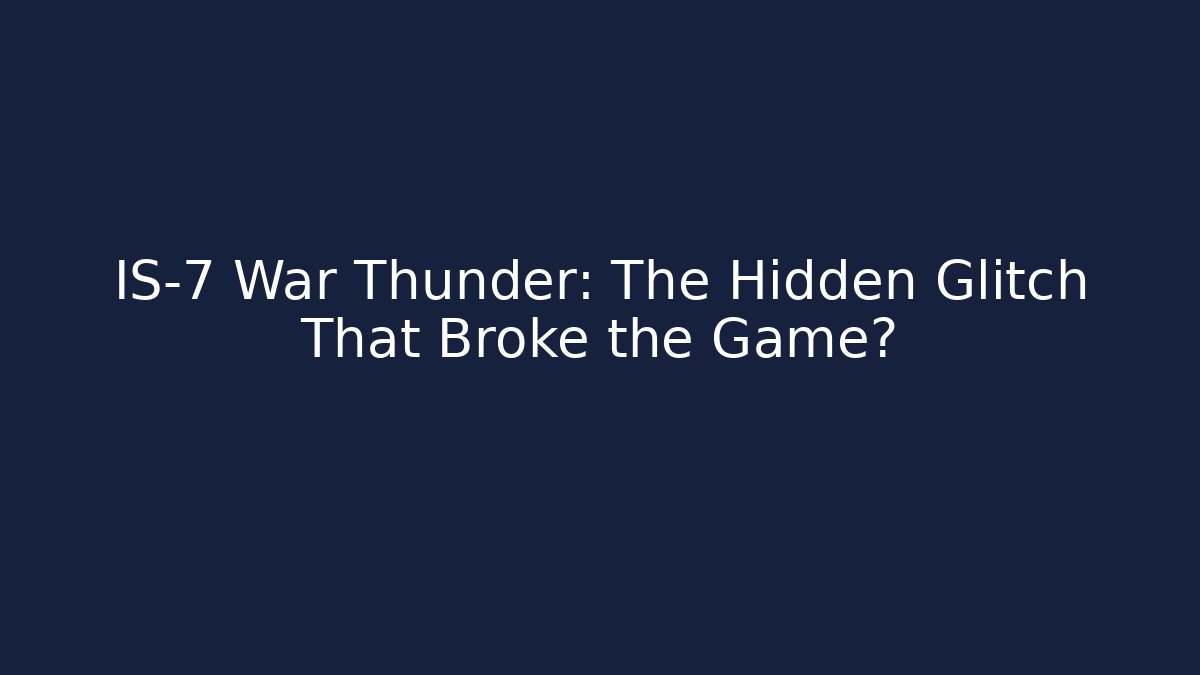 IS-7 War Thunder: The Hidden Glitch That Broke the Game?
