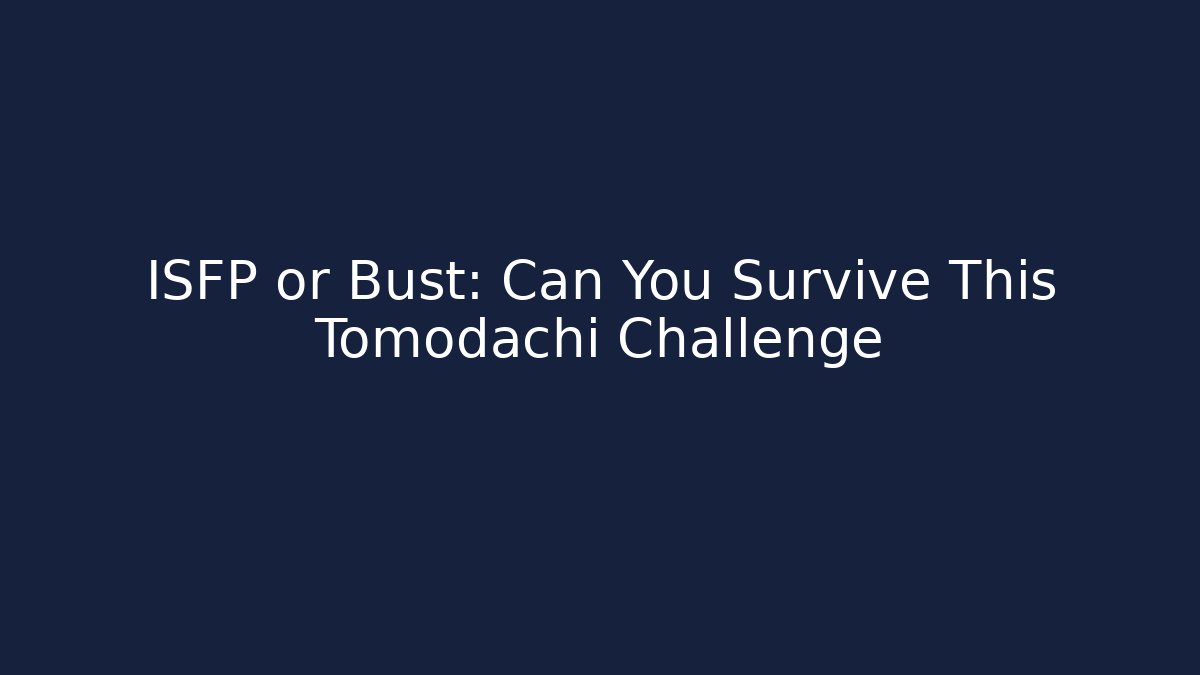 ISFP or Bust: Can You Survive This Tomodachi Challenge