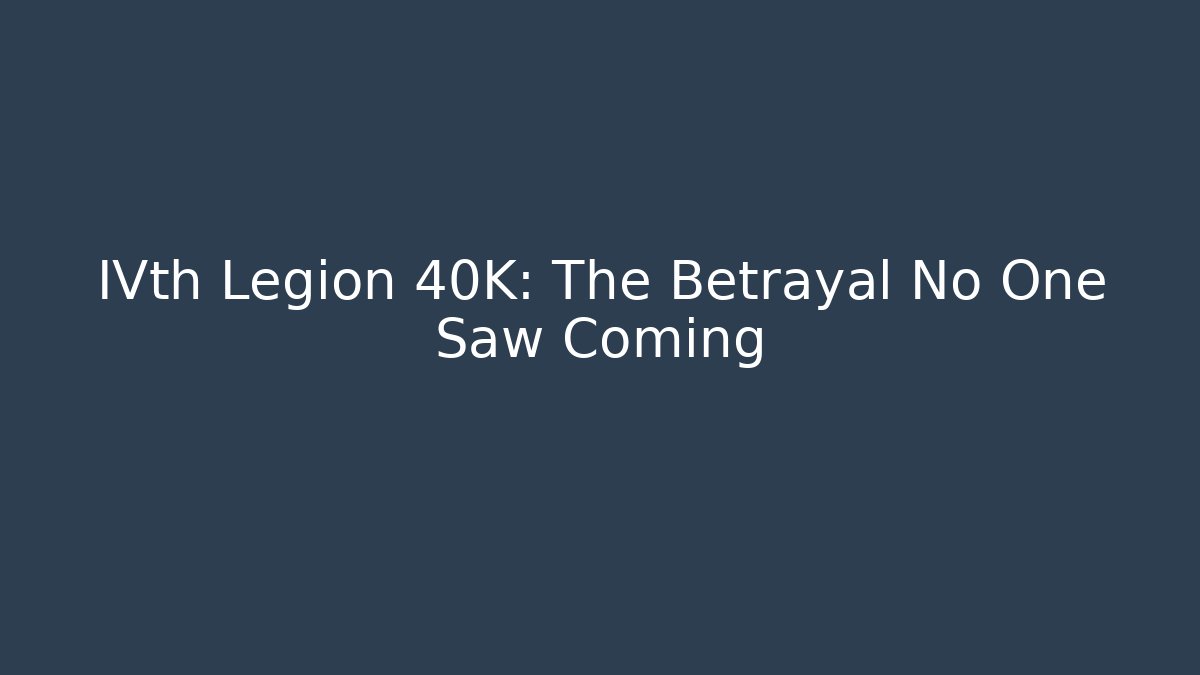 IVth Legion 40K: The Betrayal No One Saw Coming