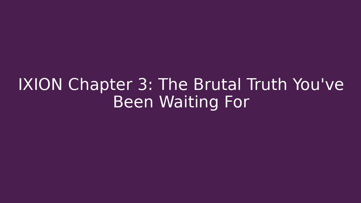 IXION Chapter 3: The Brutal Truth You've Been Waiting For