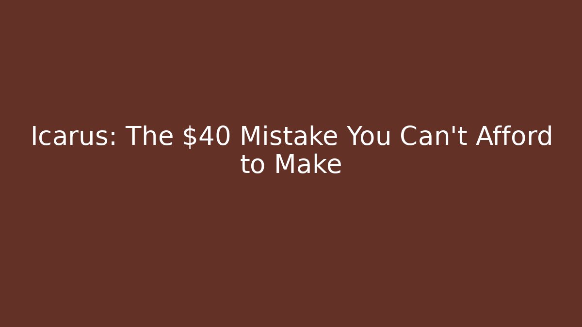 Icarus: The $40 Mistake You Can’t Afford to Make