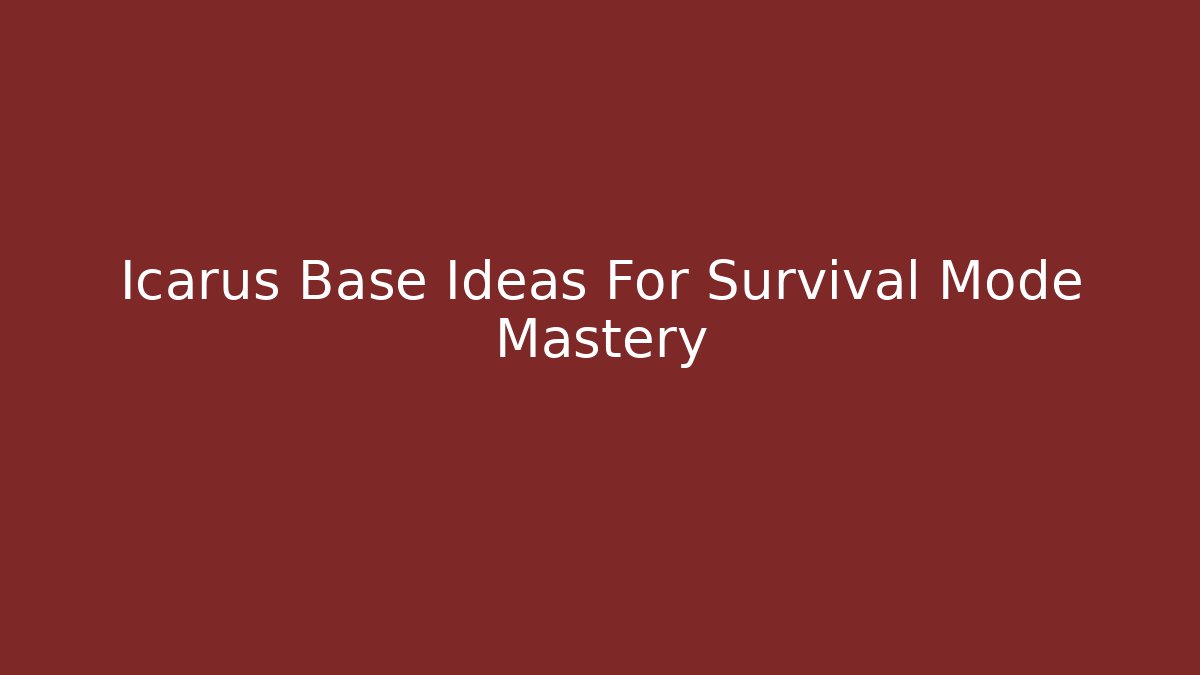 Icarus Base Ideas For Survival Mode Mastery - Create More Assets