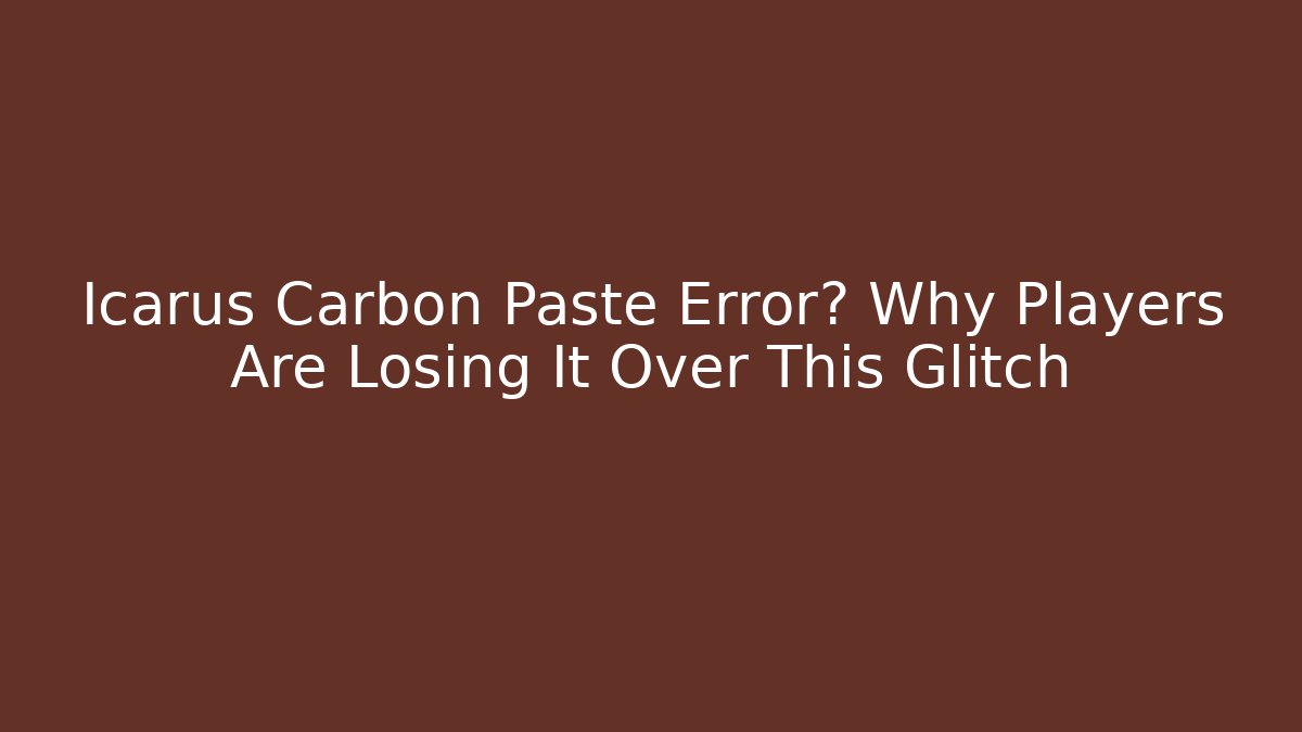 Icarus Carbon Paste Error? Why Players Are Losing It Over This Glitch