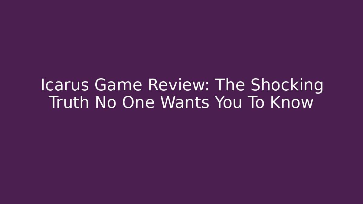 Icarus Game Review: The Shocking Truth No One Wants You To Know
