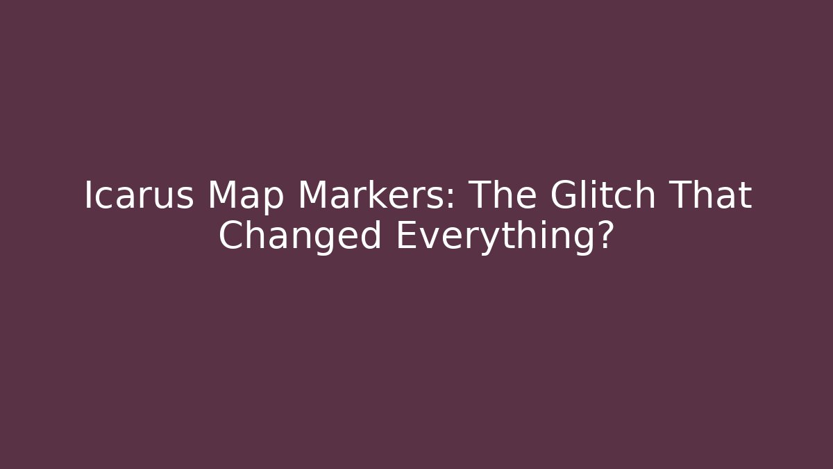 Icarus Map Markers: The Glitch That Changed Everything?